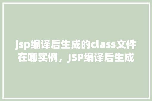 jsp编译后生成的class文件在哪实例，JSP编译后生成的class文件实例位置示例  第1张