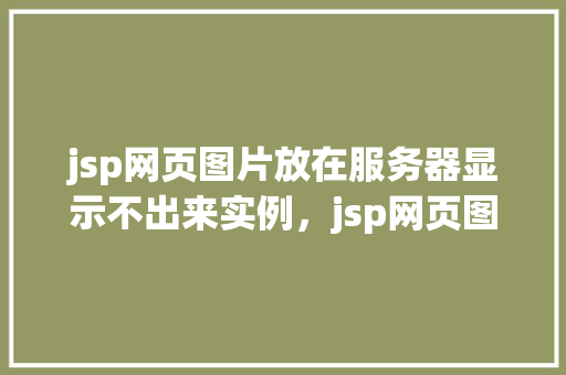 jsp网页图片放在服务器显示不出来实例，jsp网页图片放在服务器显示不出来实例