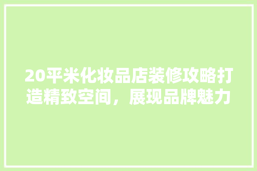 20平米化妆品店装修攻略打造精致空间，展现品牌魅力