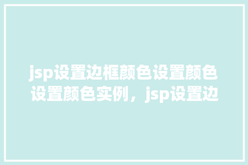 jsp设置边框颜色设置颜色设置颜色实例，jsp设置边框颜色设置颜色设置颜色实例