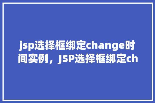 jsp选择框绑定change时间实例，JSP选择框绑定change时间实例  第1张