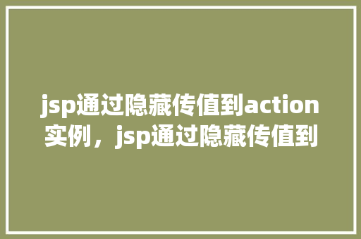 jsp通过隐藏传值到action实例，jsp通过隐藏传值到action实例