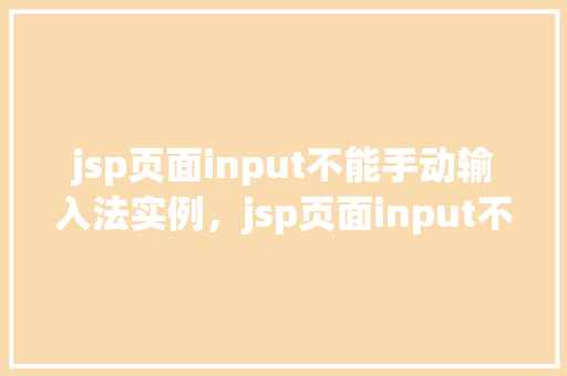 jsp页面input不能手动输入法实例，jsp页面input不能手动输入法实例