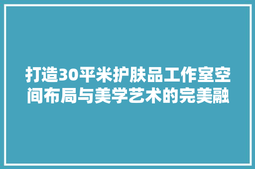 打造30平米护肤品工作室空间布局与美学艺术的完美融合