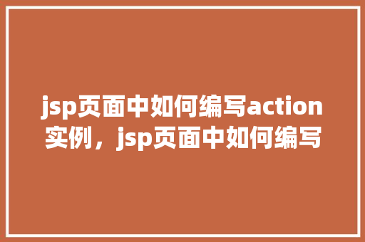 jsp页面中如何编写action实例，jsp页面中如何编写action实例