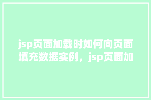 jsp页面加载时如何向页面填充数据实例，jsp页面加载时如何向页面填充数据实例  第1张