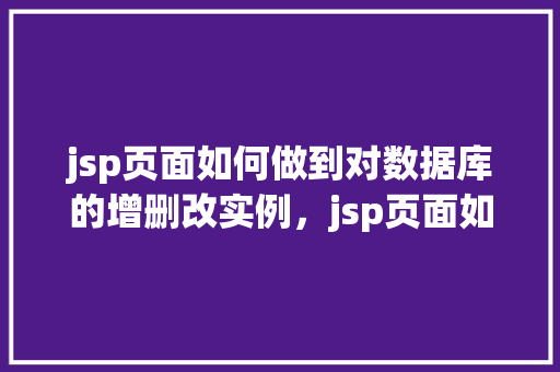 jsp页面如何做到对数据库的增删改实例，jsp页面如何做到对数据库的增删改实例