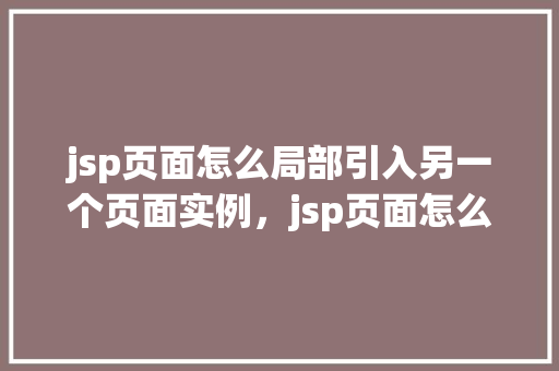 jsp页面怎么局部引入另一个页面实例，jsp页面怎么局部引入另一个页面实例
