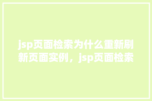 jsp页面检索为什么重新刷新页面实例，jsp页面检索为什么重新刷新页面实例