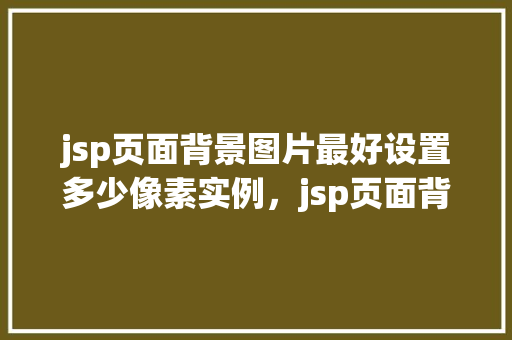 jsp页面背景图片最好设置多少像素实例，jsp页面背景图片最好设置多少像素实例