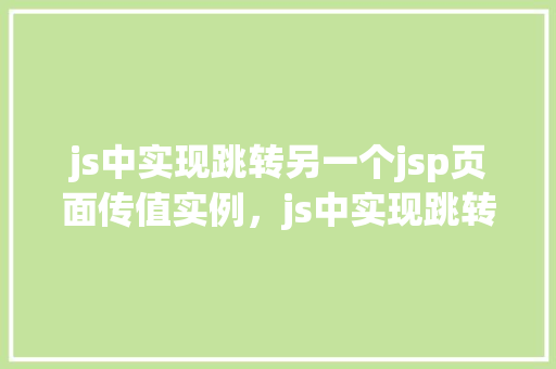 js中实现跳转另一个jsp页面传值实例，js中实现跳转另一个jsp页面传值实例