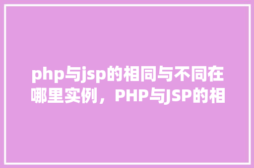 php与jsp的相同与不同在哪里实例，PHP与JSP的相同与不同在哪里实例