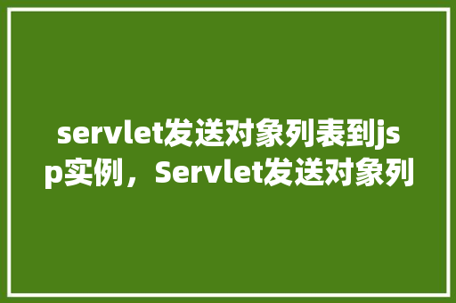 servlet发送对象列表到jsp实例，Servlet发送对象列表到JSP实例