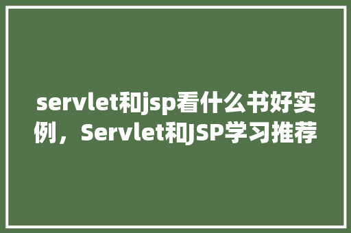 servlet和jsp看什么书好实例，Servlet和JSP学习推荐书籍实例  第1张