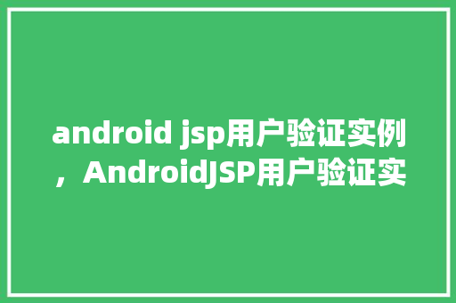 android jsp用户验证实例，AndroidJSP用户验证实例：实现安全的登录功能