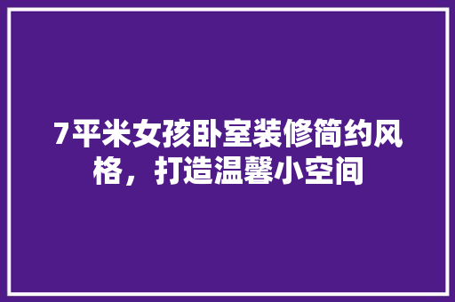 7平米女孩卧室装修简约风格，打造温馨小空间