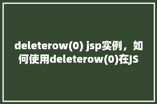 deleterow(0) jsp实例，如何使用deleterow(0)在JSP中实现删除行操作实例