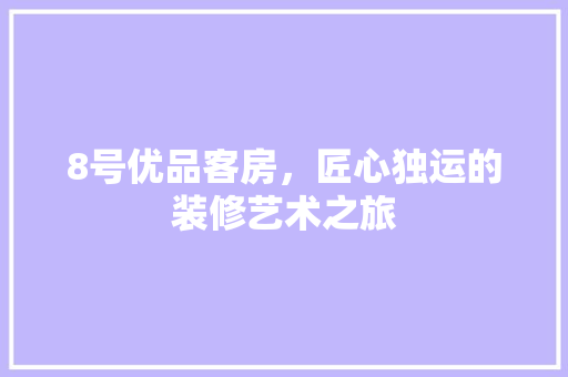 8号优品客房，匠心独运的装修艺术之旅