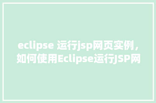 eclipse 运行jsp网页实例，如何使用Eclipse运行JSP网页实例详解