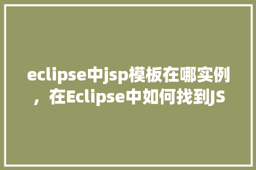 eclipse中jsp模板在哪实例，在Eclipse中如何找到JSP模板实例的位置