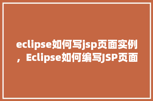 eclipse如何写jsp页面实例，Eclipse如何编写JSP页面实例详解