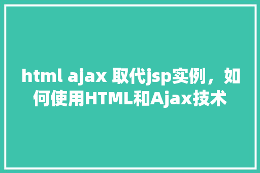 html ajax 取代jsp实例，如何使用HTML和Ajax技术实现类似JSP页面的功能实例演示