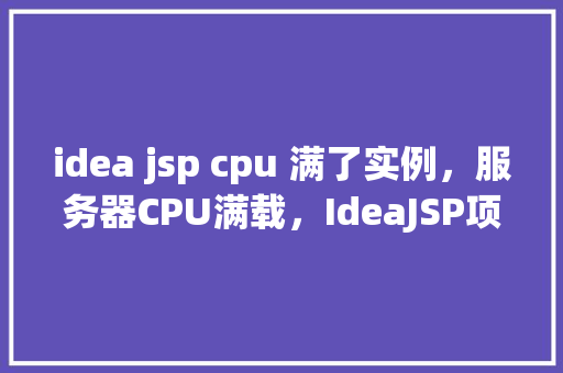 idea jsp cpu 满了实例，服务器CPU满载，IdeaJSP项目实例过多怎么办  第1张