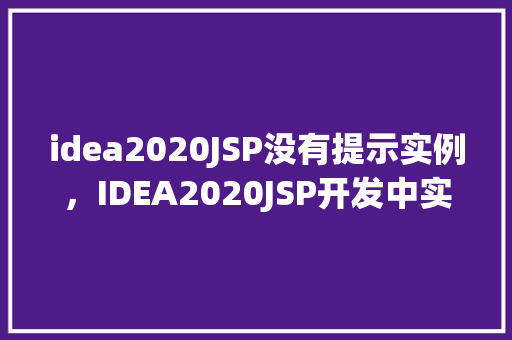 idea2020JSP没有提示实例，IDEA2020JSP开发中实例提示为何总是缺失