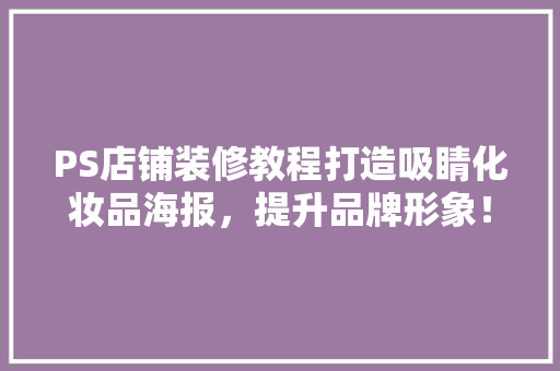 PS店铺装修教程打造吸睛化妆品海报，提升品牌形象！