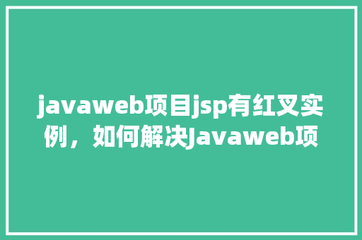 javaweb项目jsp有红叉实例，如何解决Javaweb项目中JSP文件红叉问题的实例分析