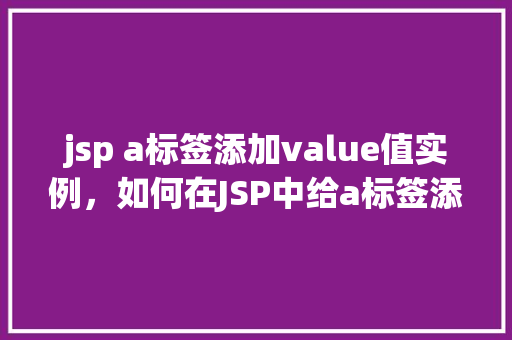 jsp a标签添加value值实例，如何在JSP中给a标签添加value值实例介绍