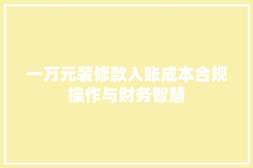一万元装修款入账成本合规操作与财务智慧