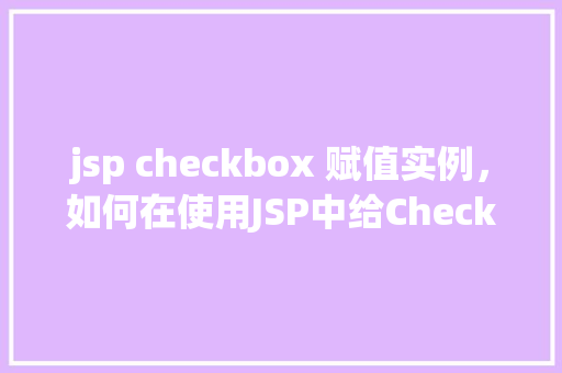 jsp checkbox 赋值实例，如何在使用JSP中给Checkbox赋值实例详解