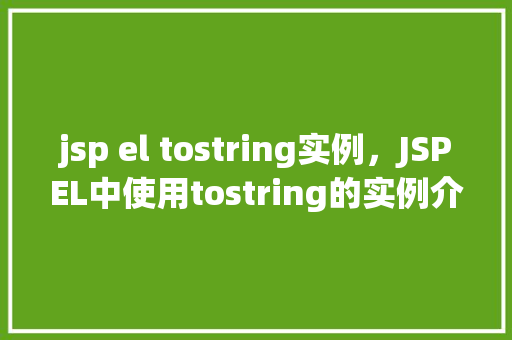 jsp el tostring实例，JSPEL中使用tostring的实例介绍
