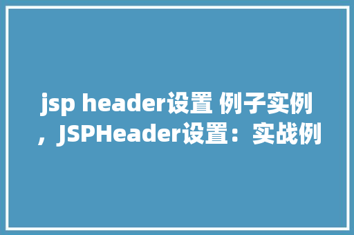 jsp header设置 例子实例，JSPHeader设置：实战例子介绍