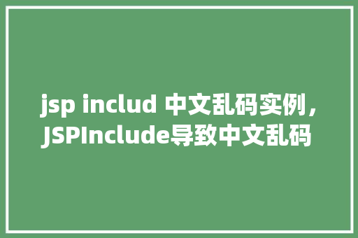 jsp includ 中文乱码实例，JSPInclude导致中文乱码实例分析