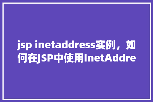jsp inetaddress实例，如何在JSP中使用InetAddress实例获取IP地址