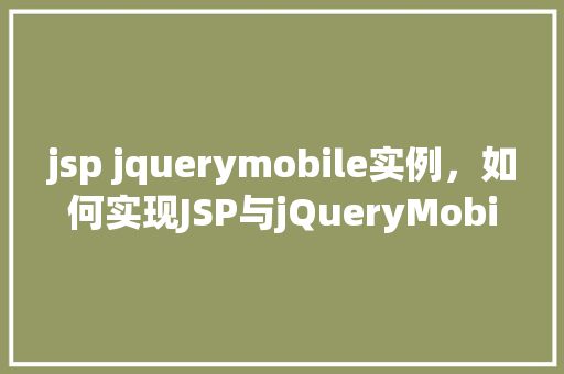 jsp jquerymobile实例，如何实现JSP与jQueryMobile的实例结合
