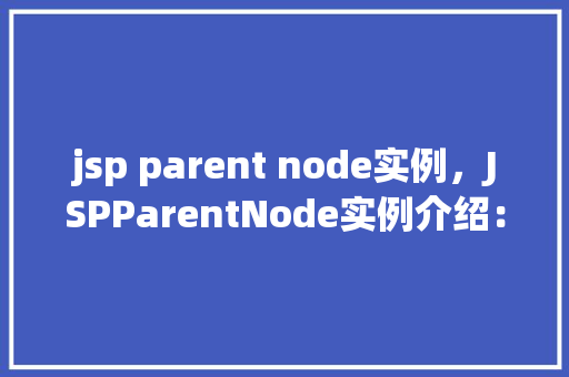 jsp parent node实例，JSPParentNode实例介绍：如何实现父子节点间的数据传递