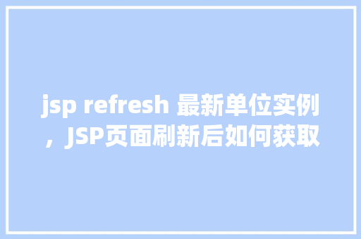 jsp refresh 最新单位实例，JSP页面刷新后如何获取最新单位实例