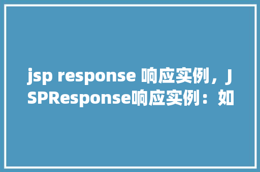 jsp response 响应实例，JSPResponse响应实例：如何实现动态页面内容展示  第1张