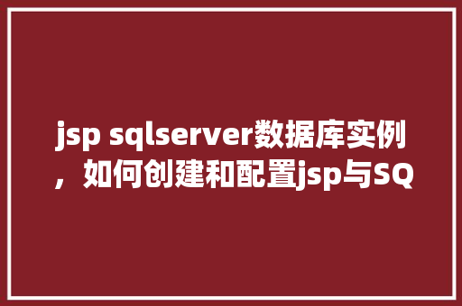 jsp sqlserver数据库实例，如何创建和配置jsp与SQLServer数据库实例