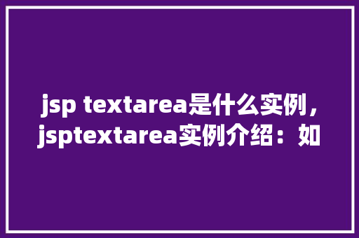 jsp textarea是什么实例，jsptextarea实例介绍：如何使用文本区域  第1张