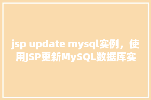 jsp update mysql实例，使用JSP更新MySQL数据库实例实战教程