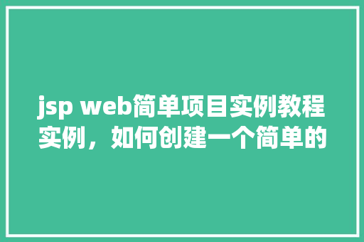 jsp web简单项目实例教程实例，如何创建一个简单的JSPWeb项目实例教程
