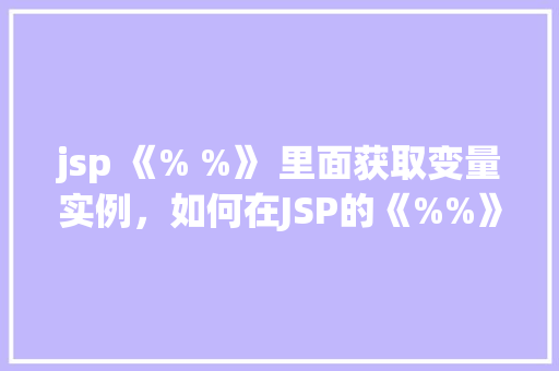 jsp 《% %》 里面获取变量实例，如何在JSP的《%%》标签中获取变量实例
