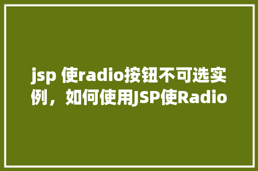 jsp 使radio按钮不可选实例，如何使用JSP使Radio按钮不可选实例介绍