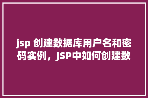 jsp 创建数据库用户名和密码实例，JSP中如何创建数据库用户名和密码实例教程