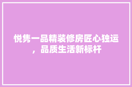 悦隽一品精装修房匠心独运，品质生活新标杆