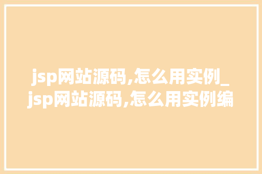 jsp网站源码,怎么用实例_jsp网站源码,怎么用实例编译